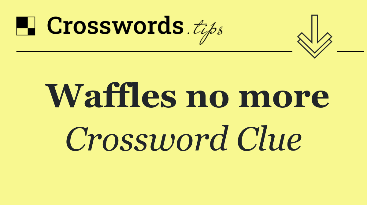 Waffles no more