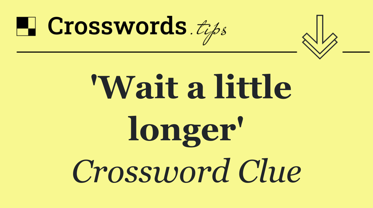 'Wait a little longer'