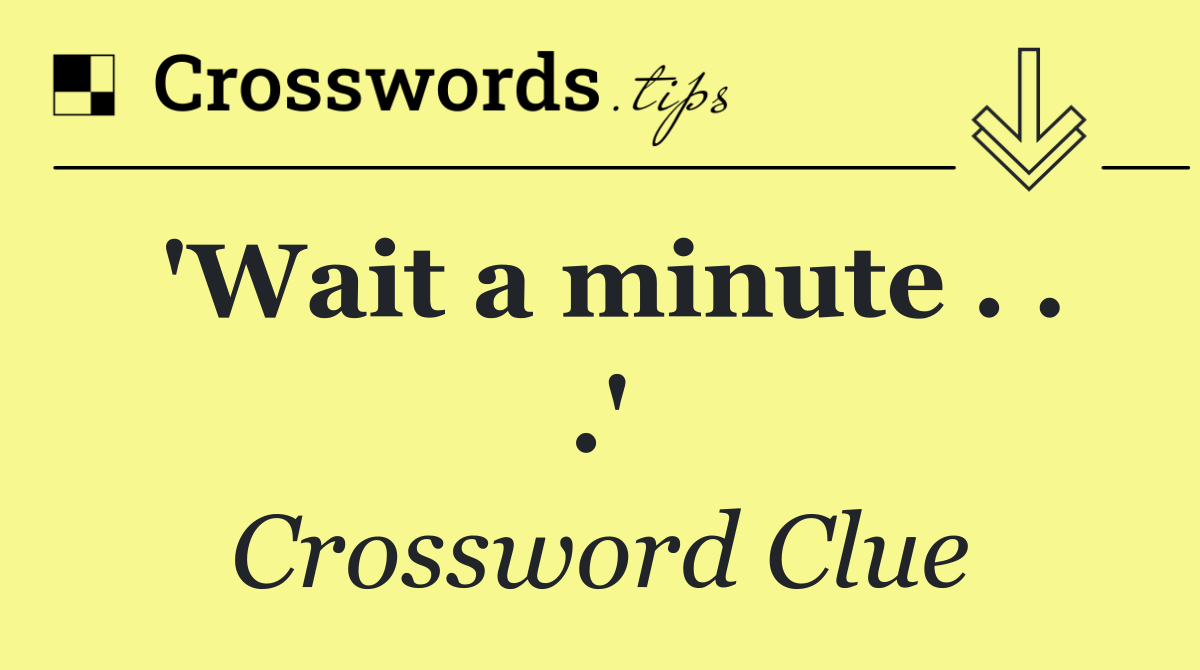 'Wait a minute . . .'