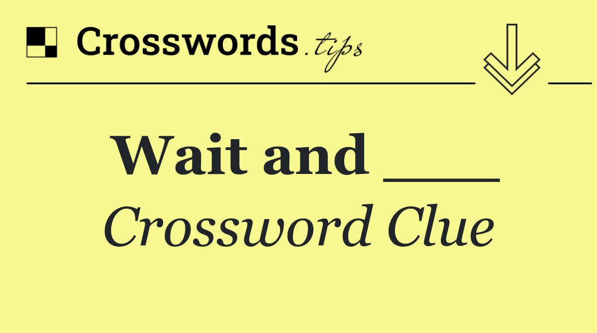 Wait and ___