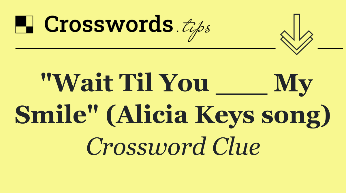 "Wait Til You ___ My Smile" (Alicia Keys song)