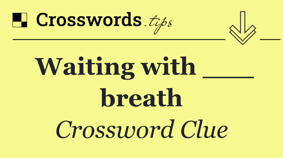 Waiting with ___ breath