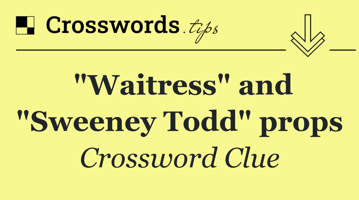 "Waitress" and "Sweeney Todd" props