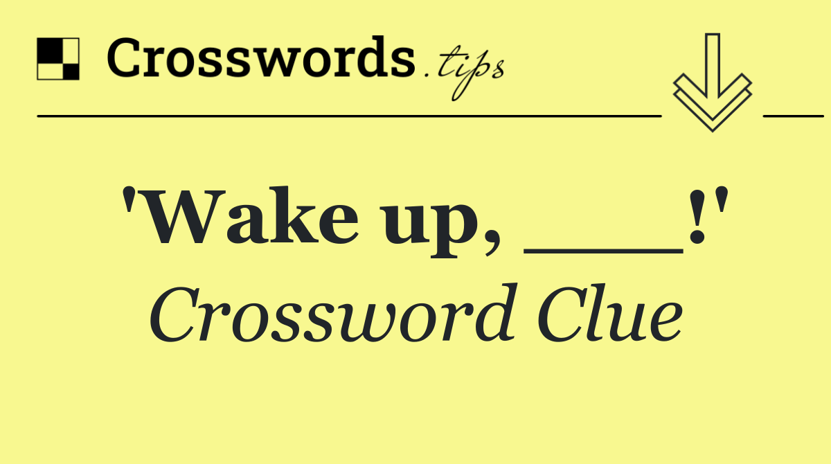 'Wake up, ___!'