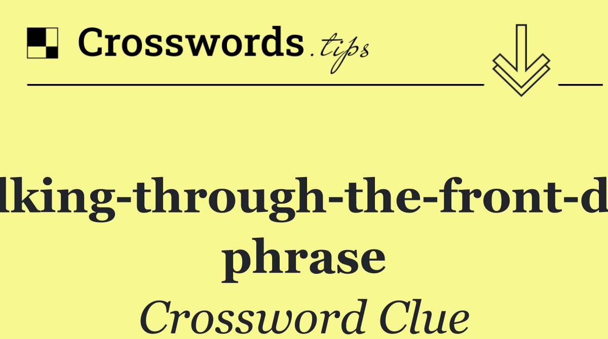 Walking through the front door phrase