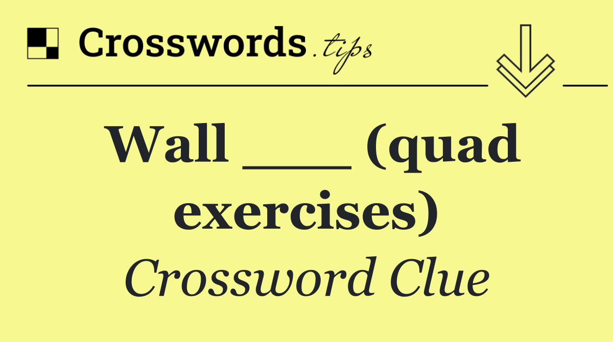 Wall ___ (quad exercises)