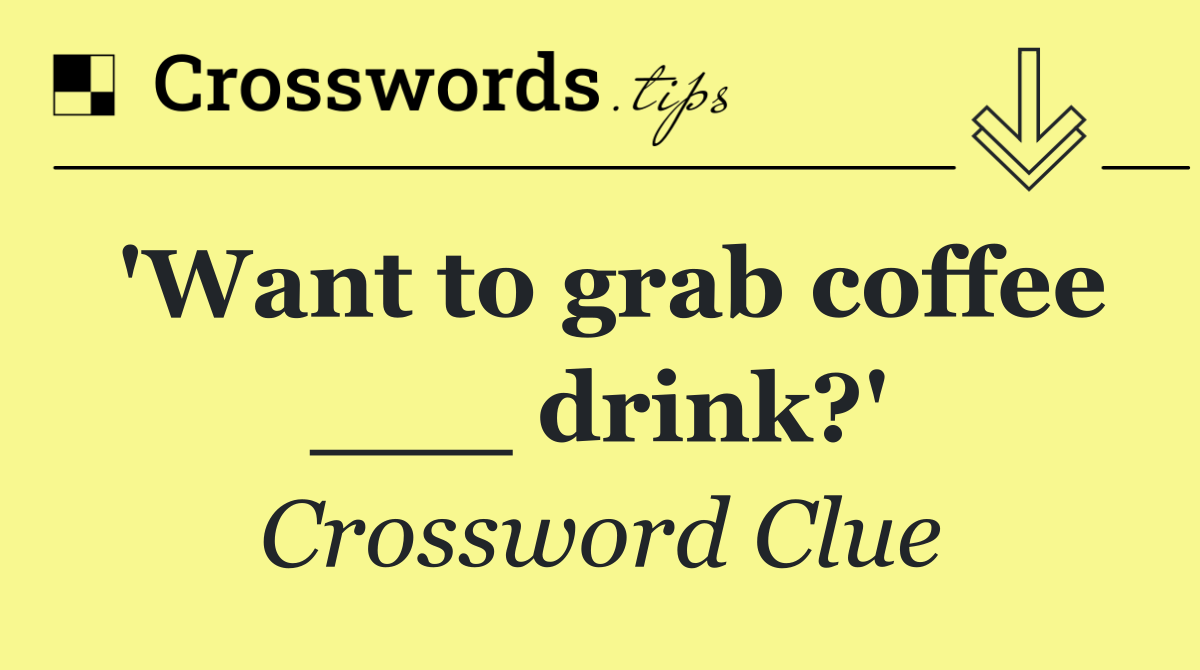 'Want to grab coffee ___ drink?'