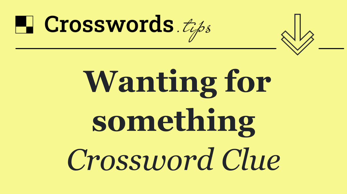 Wanting for something