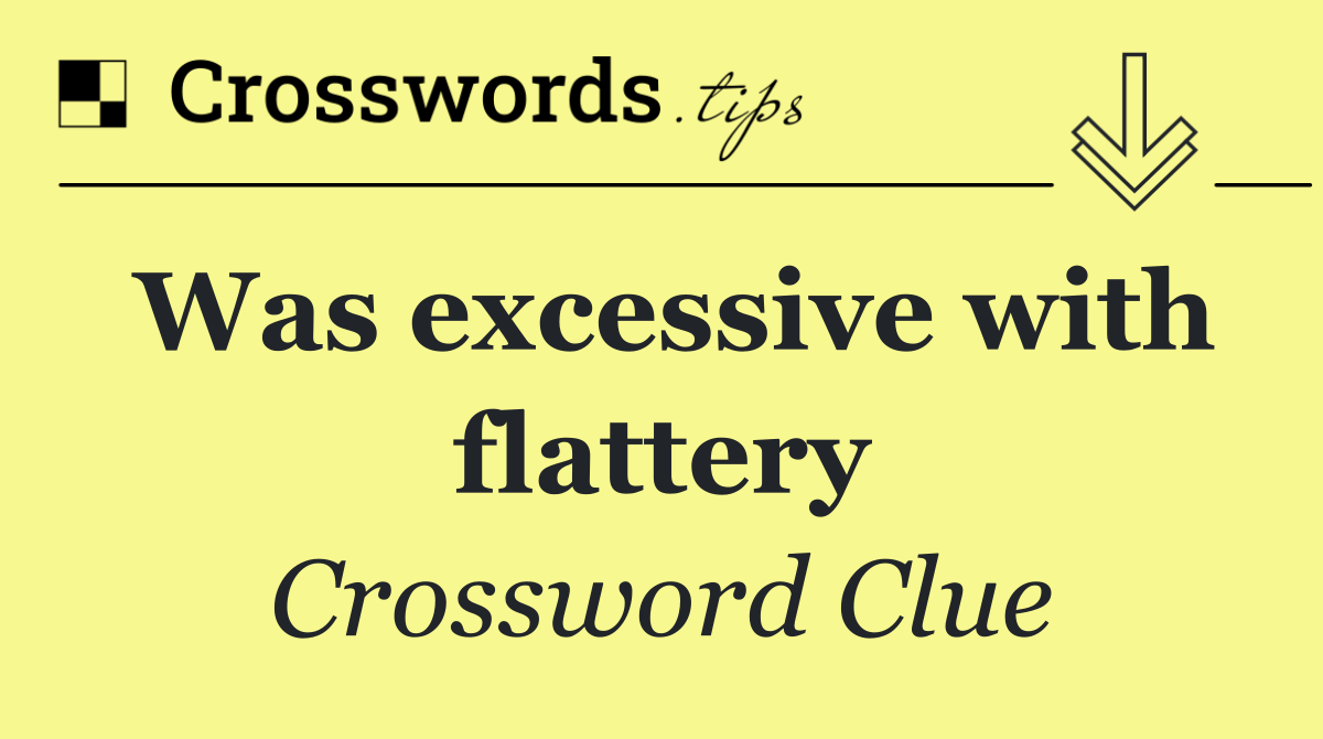 Was excessive with flattery