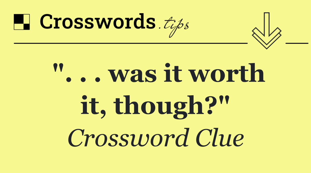 ". . . was it worth it, though?"