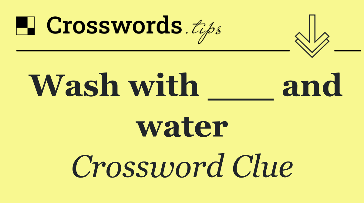 Wash with ___ and water