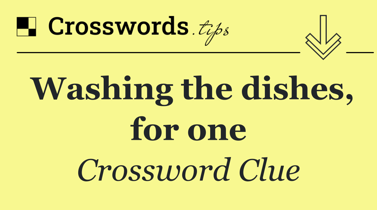 Washing the dishes, for one