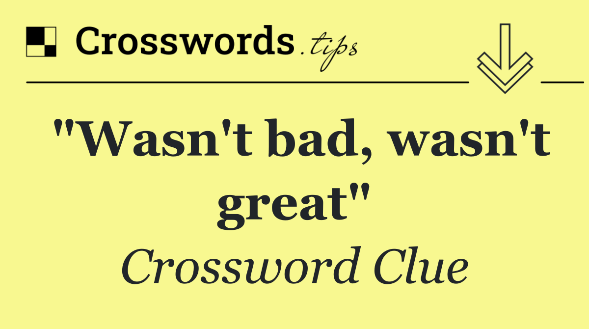 "Wasn't bad, wasn't great"