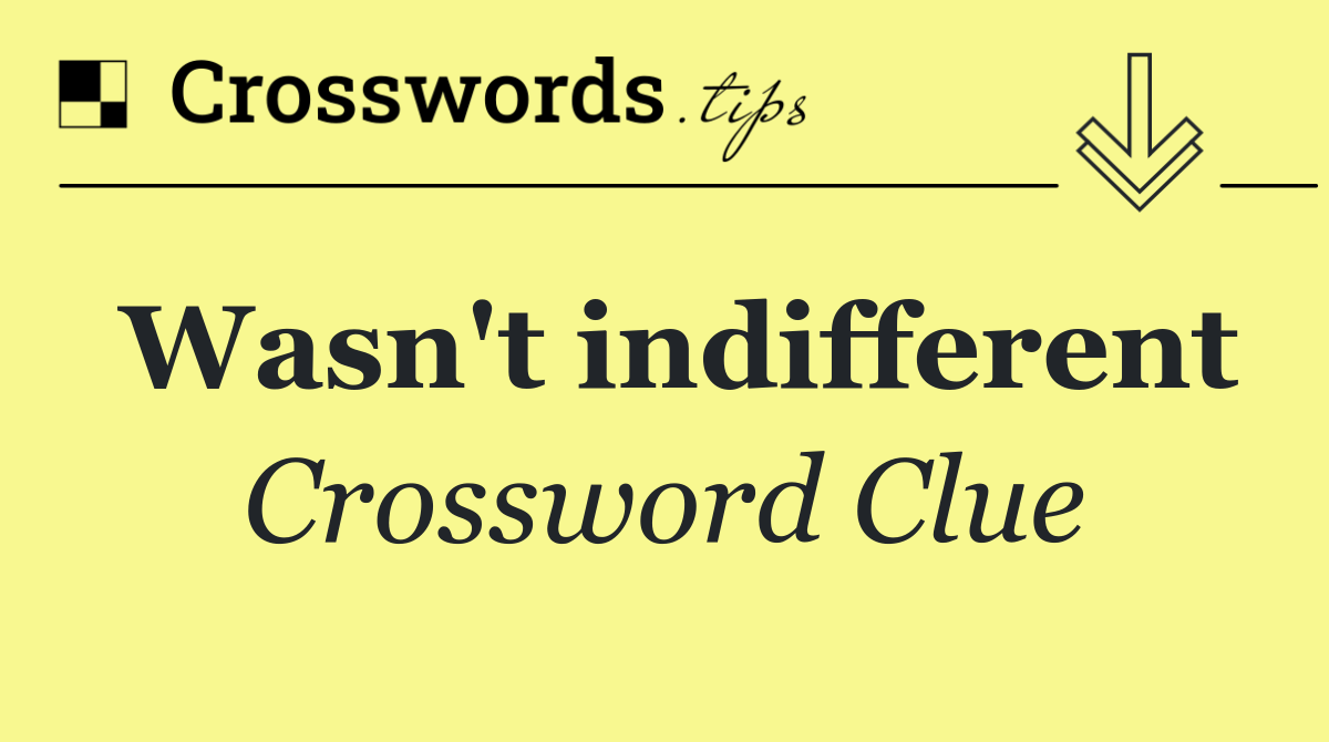 Wasn't indifferent