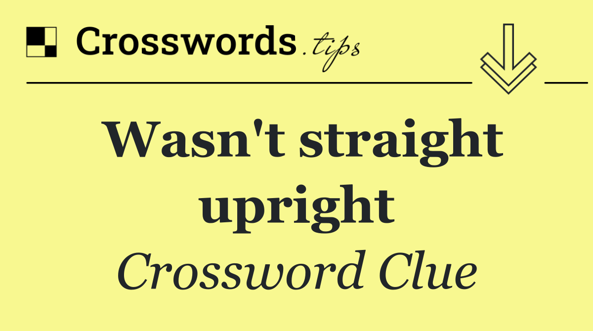 Wasn't straight upright