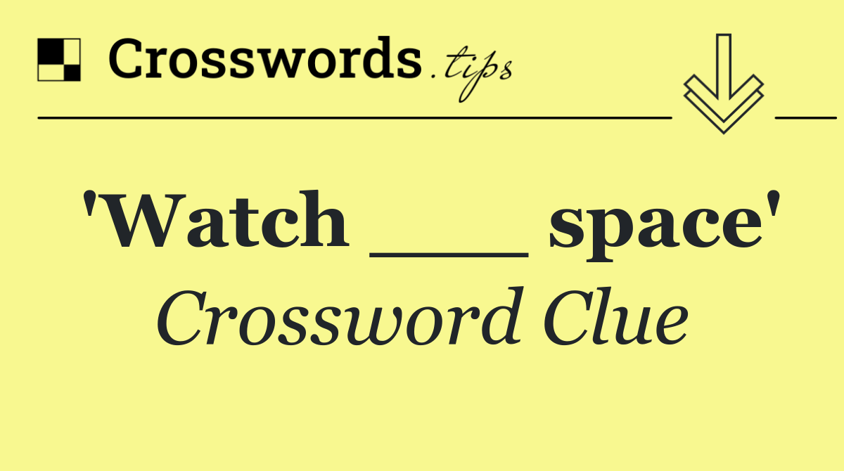 'Watch ___ space'