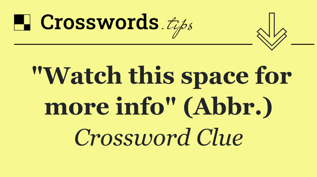 "Watch this space for more info" (Abbr.)