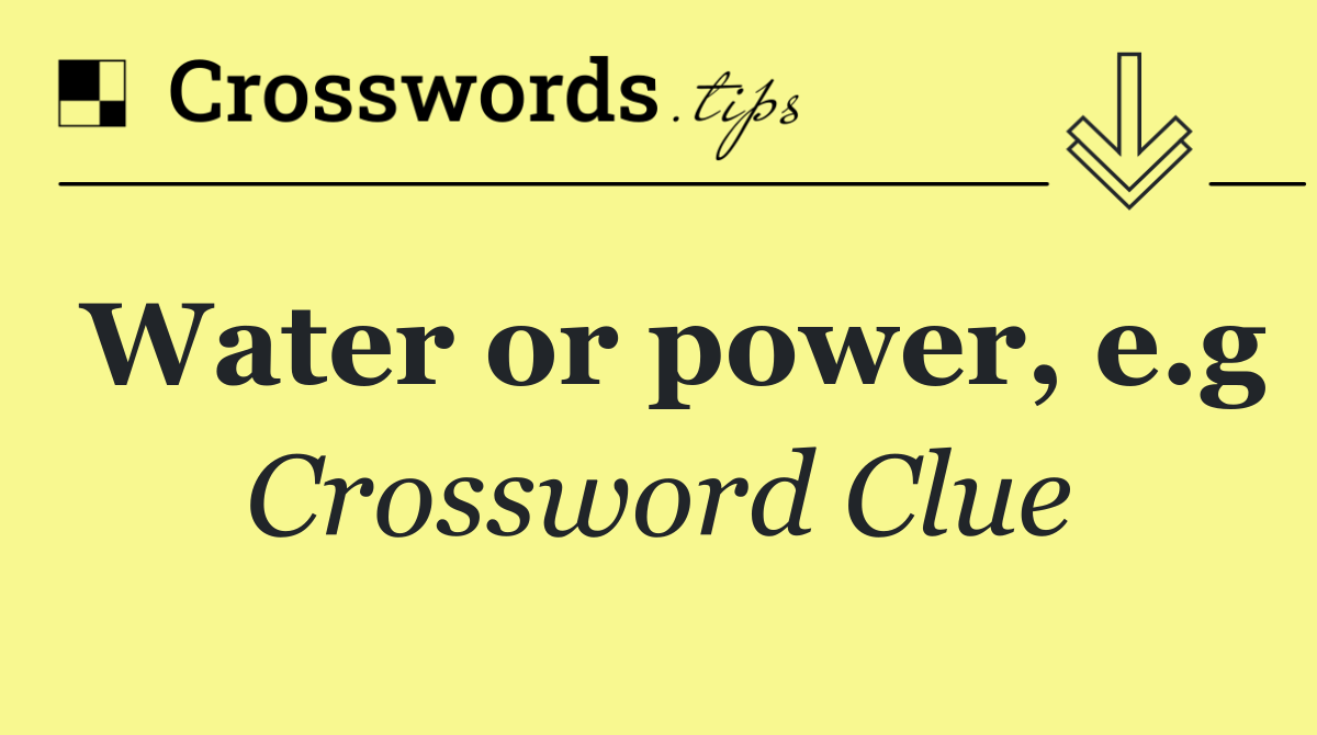 Water or power, e.g