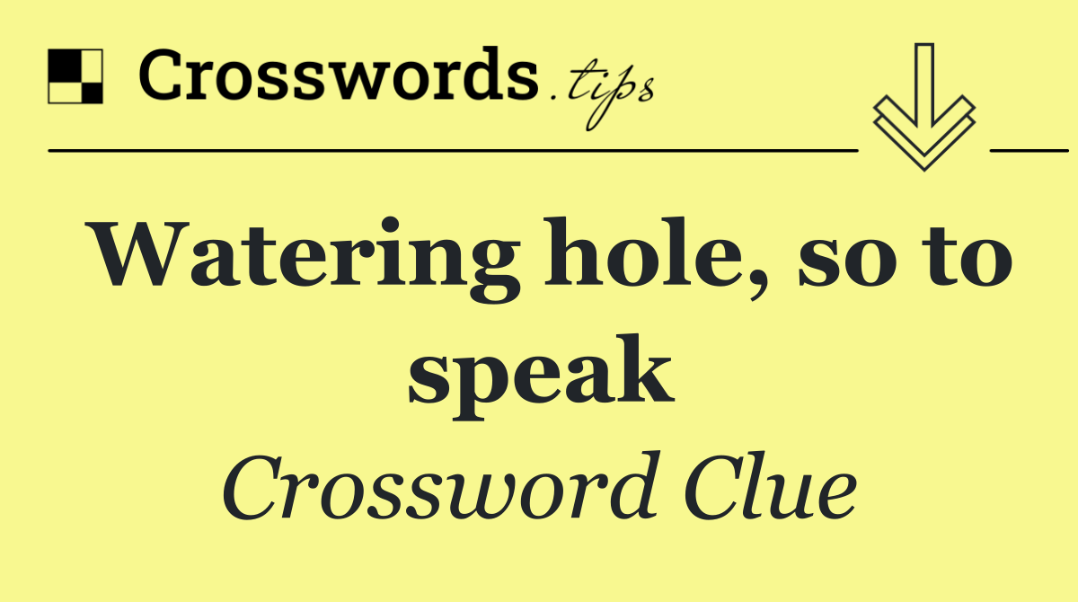 Watering hole, so to speak