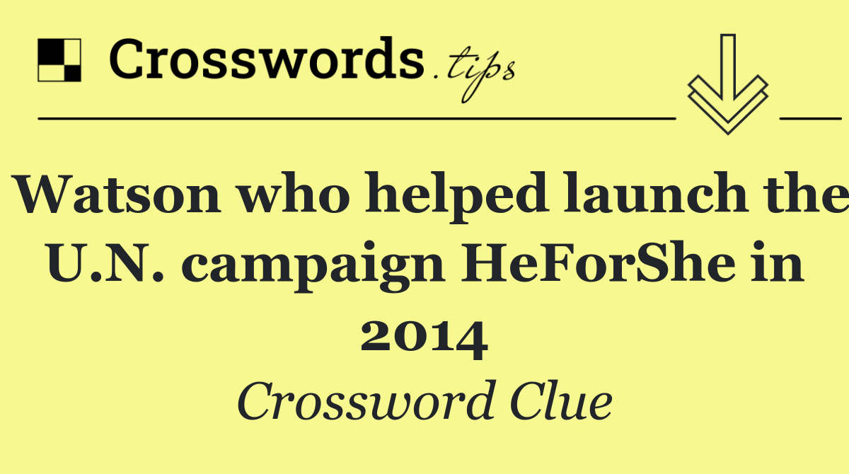 Watson who helped launch the U.N. campaign HeForShe in 2014