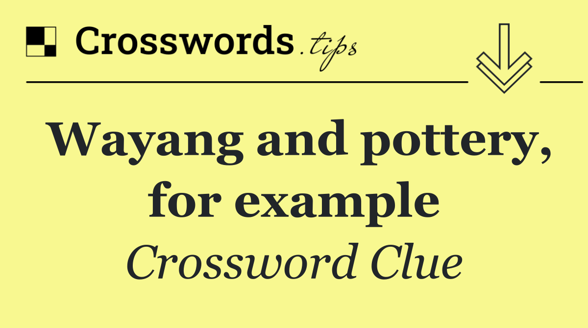 Wayang and pottery, for example