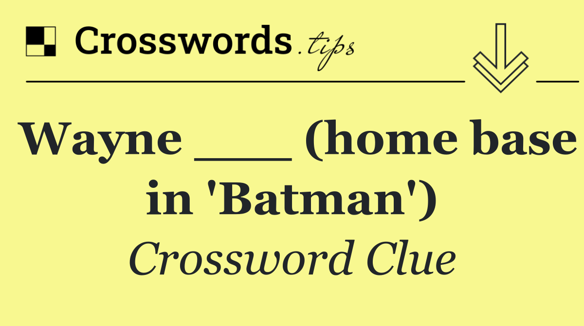 Wayne ___ (home base in 'Batman')