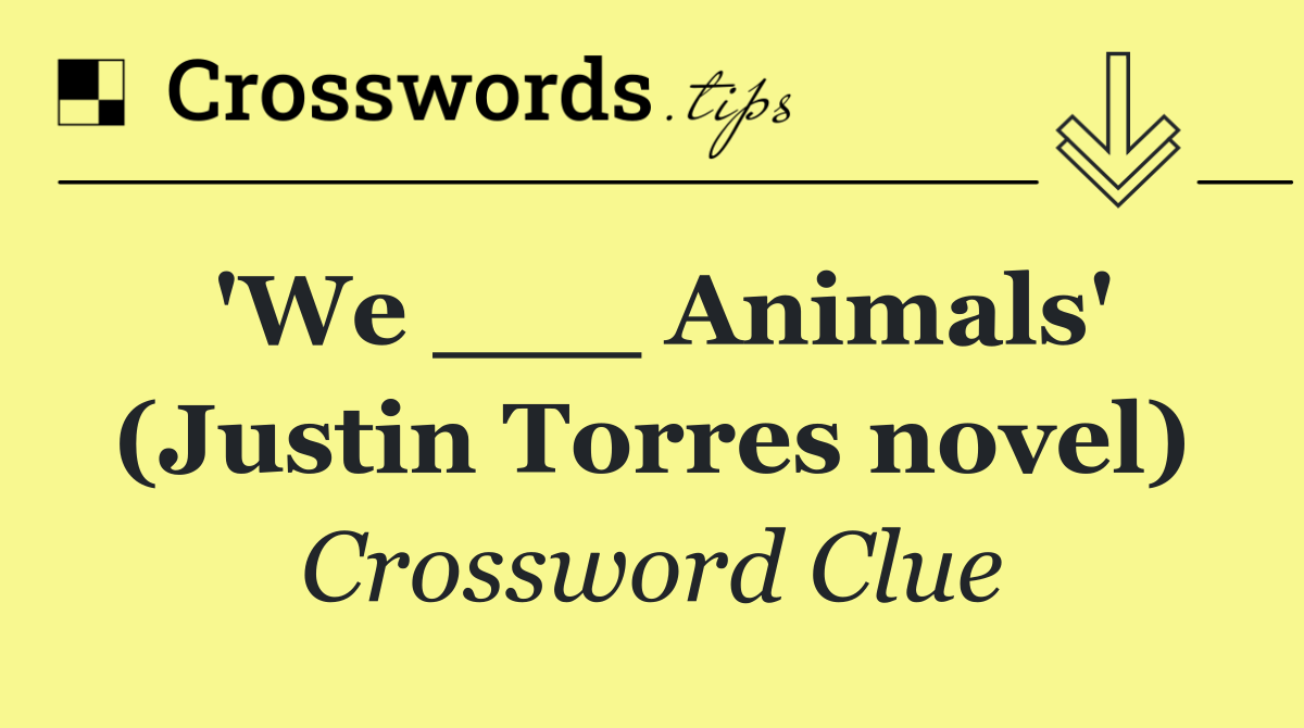 'We ___ Animals' (Justin Torres novel)