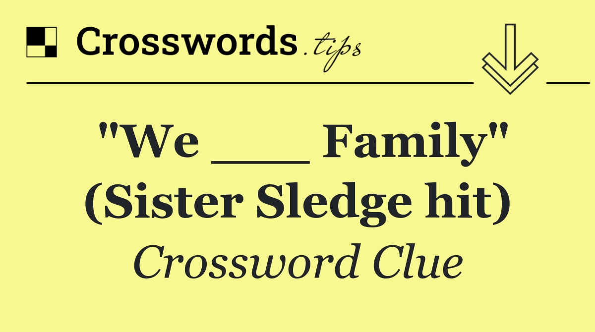 "We ___ Family" (Sister Sledge hit)