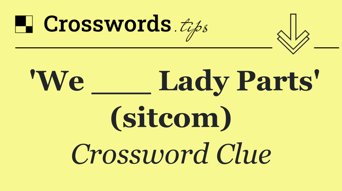 'We ___ Lady Parts' (sitcom)