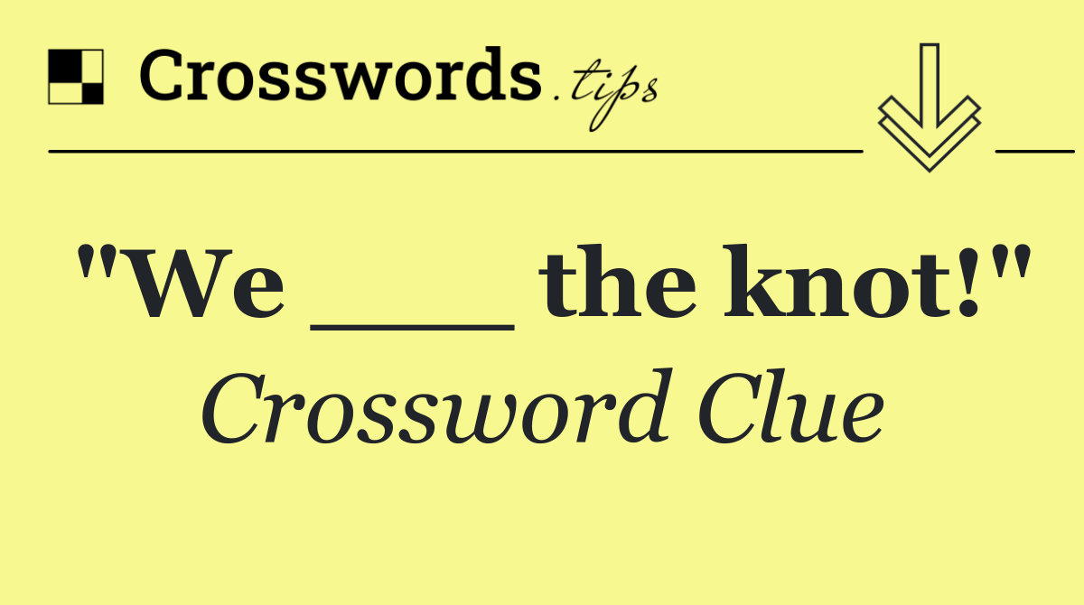 "We ___ the knot!"