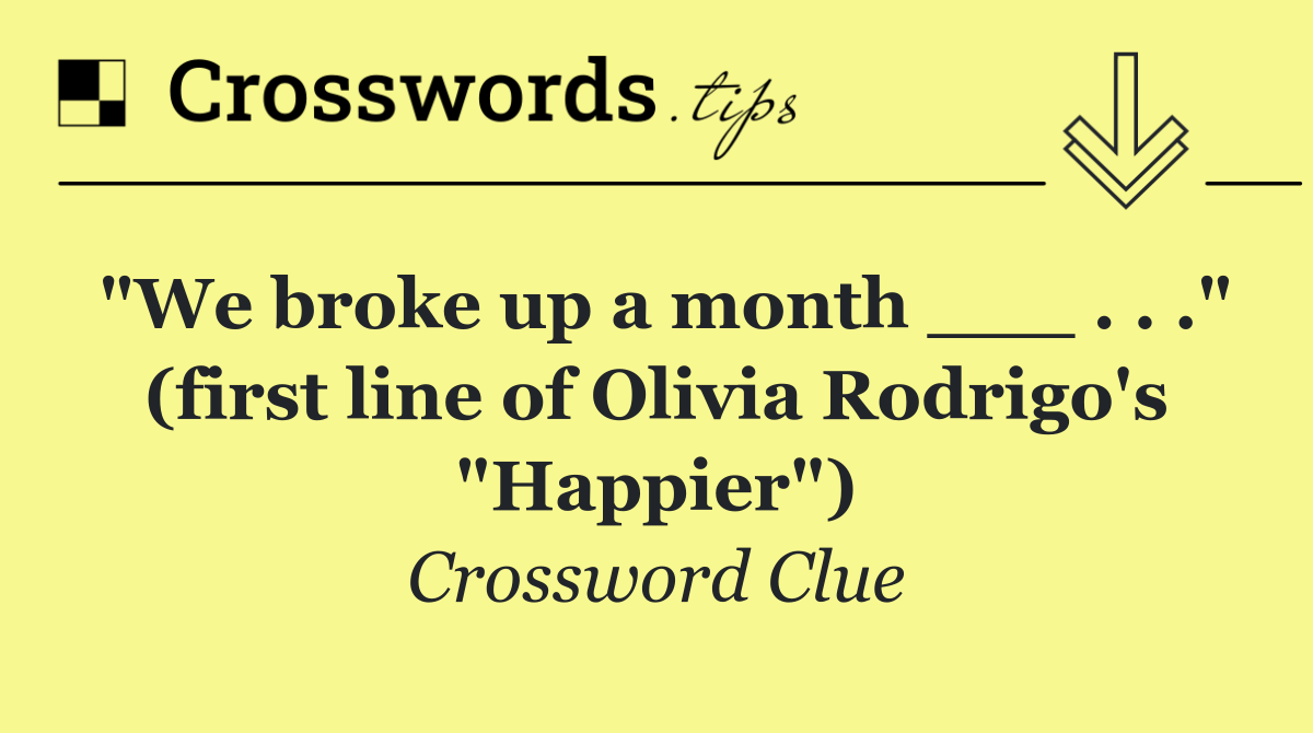 "We broke up a month ___ . . ." (first line of Olivia Rodrigo's "Happier")