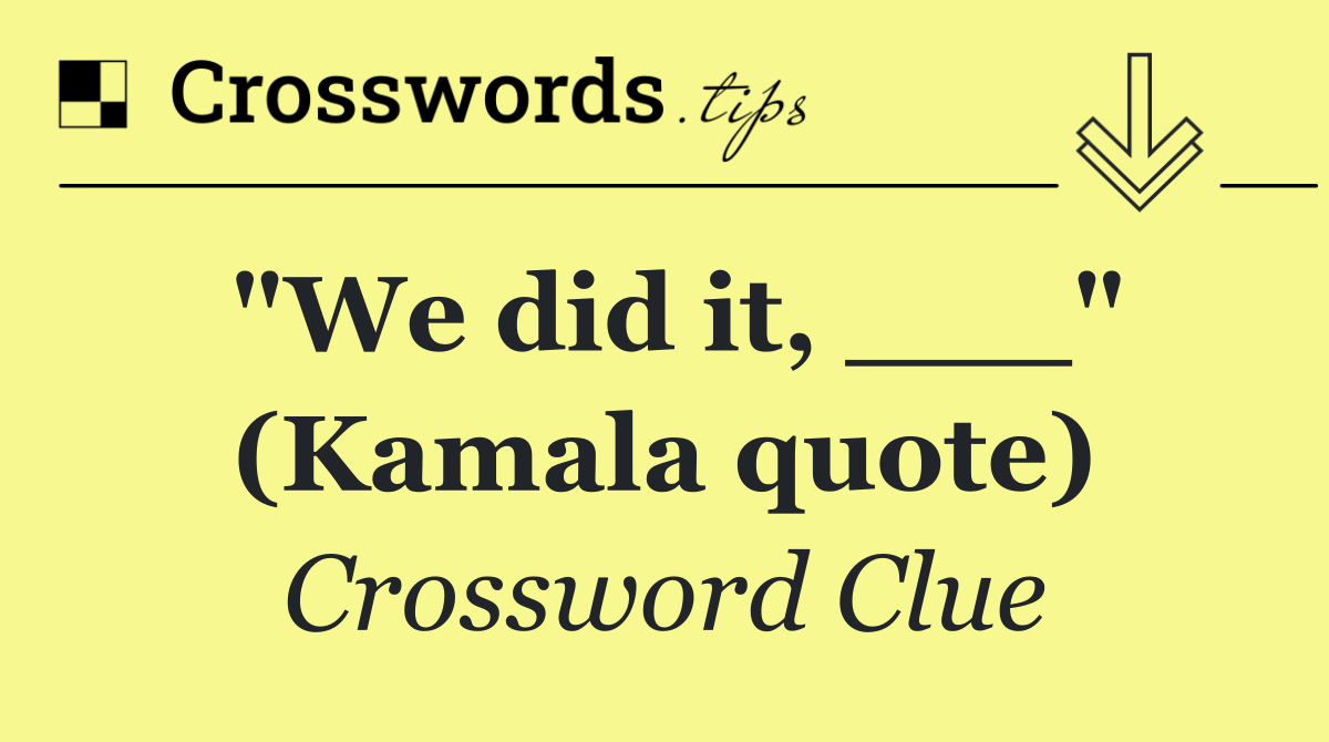 "We did it, ___" (Kamala quote)