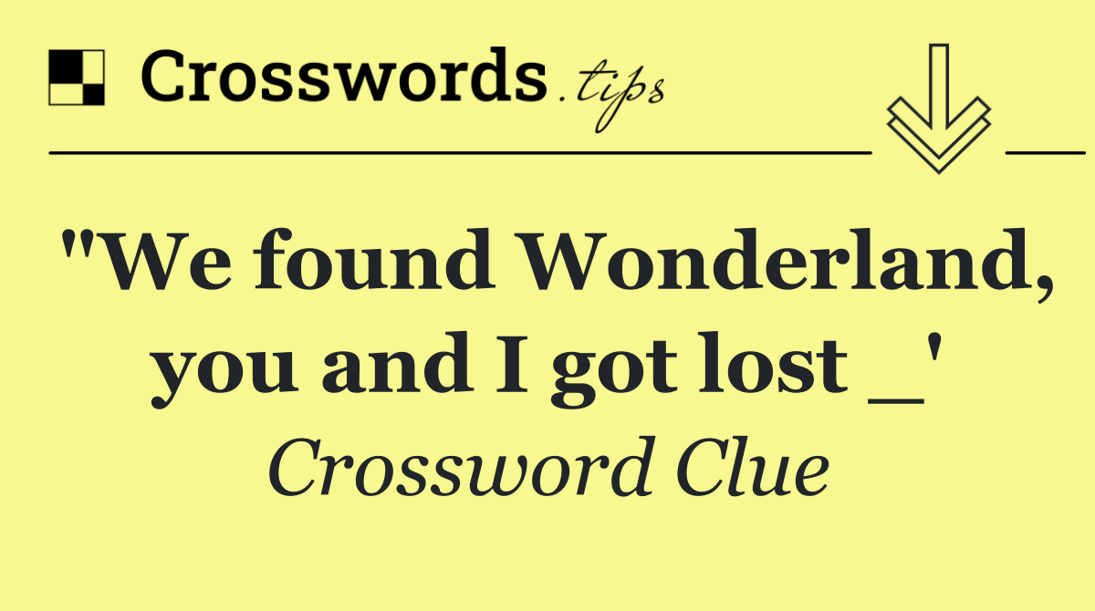 "We found Wonderland, you and I got lost _'