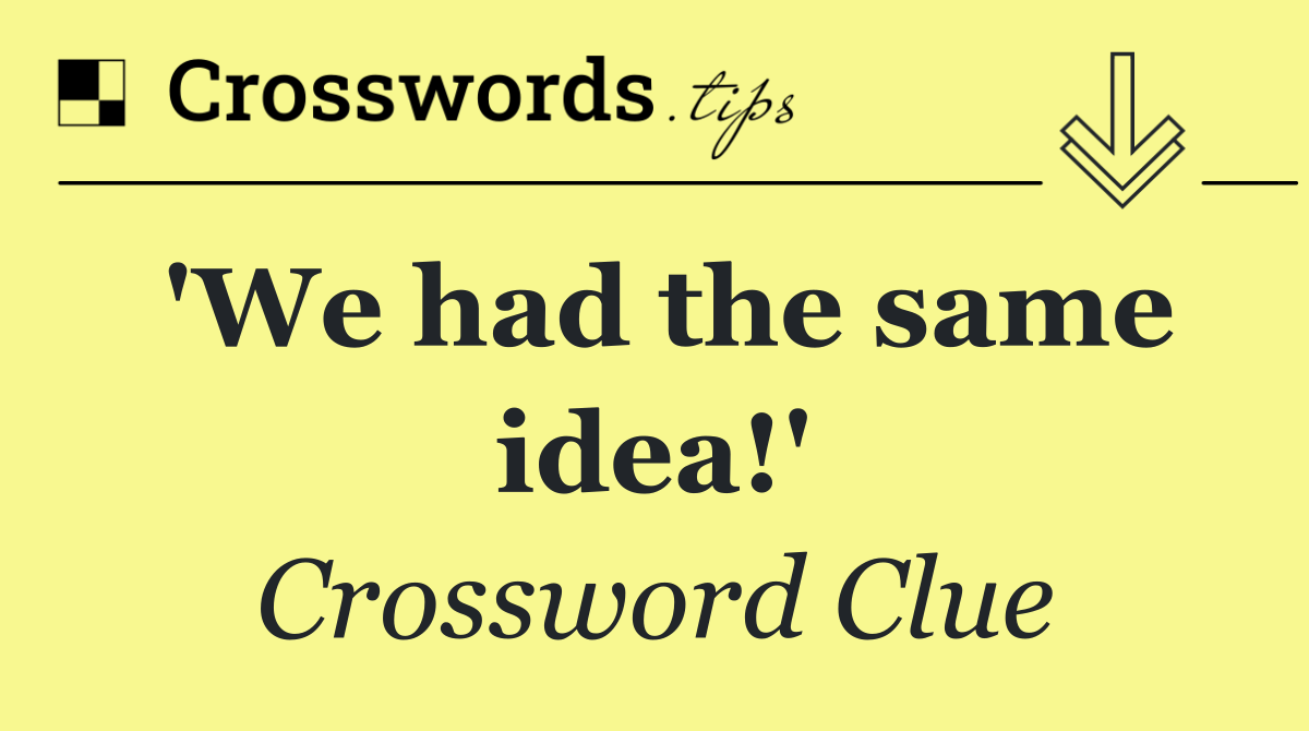 'We had the same idea!'