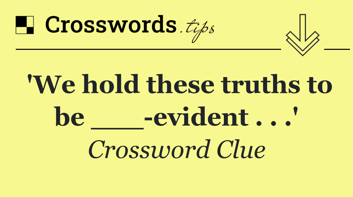 'We hold these truths to be ___ evident . . .'