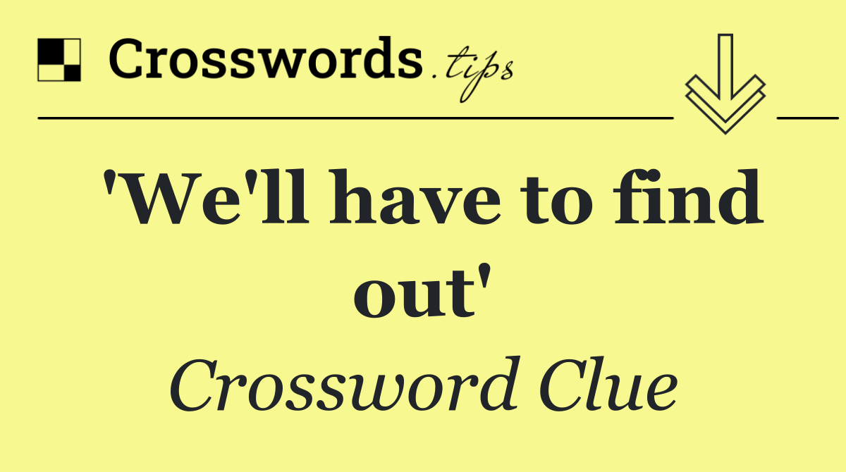 'We'll have to find out'