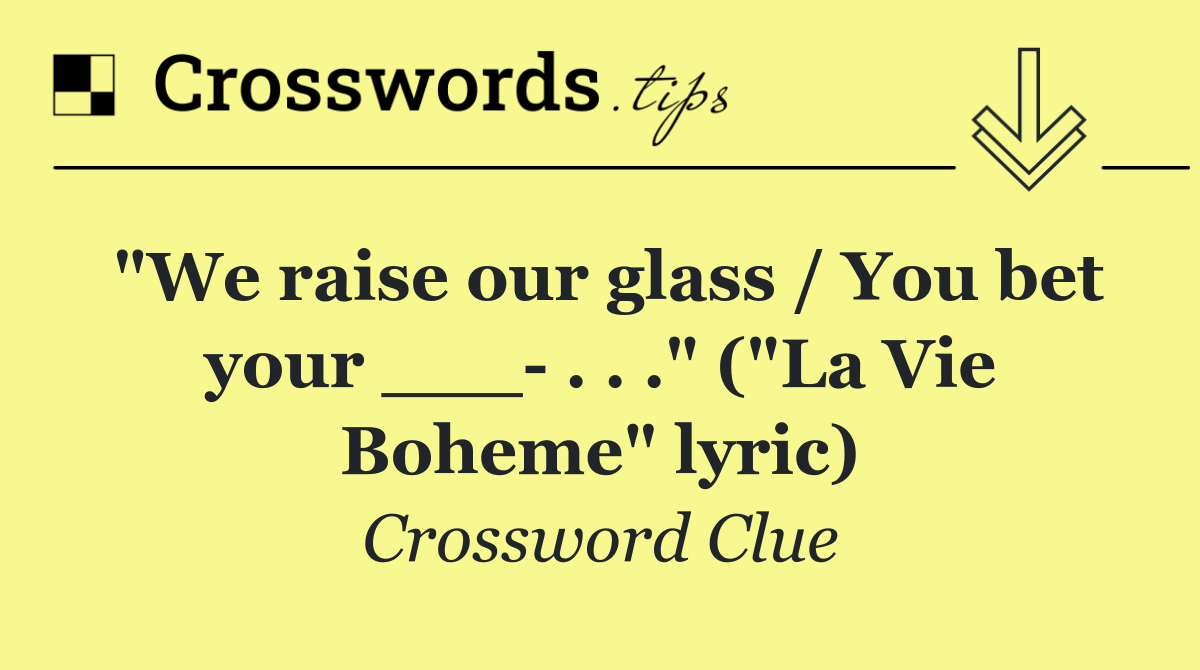 "We raise our glass / You bet your ___  . . ." ("La Vie Boheme" lyric)