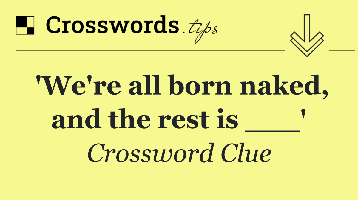 'We're all born naked, and the rest is ___'