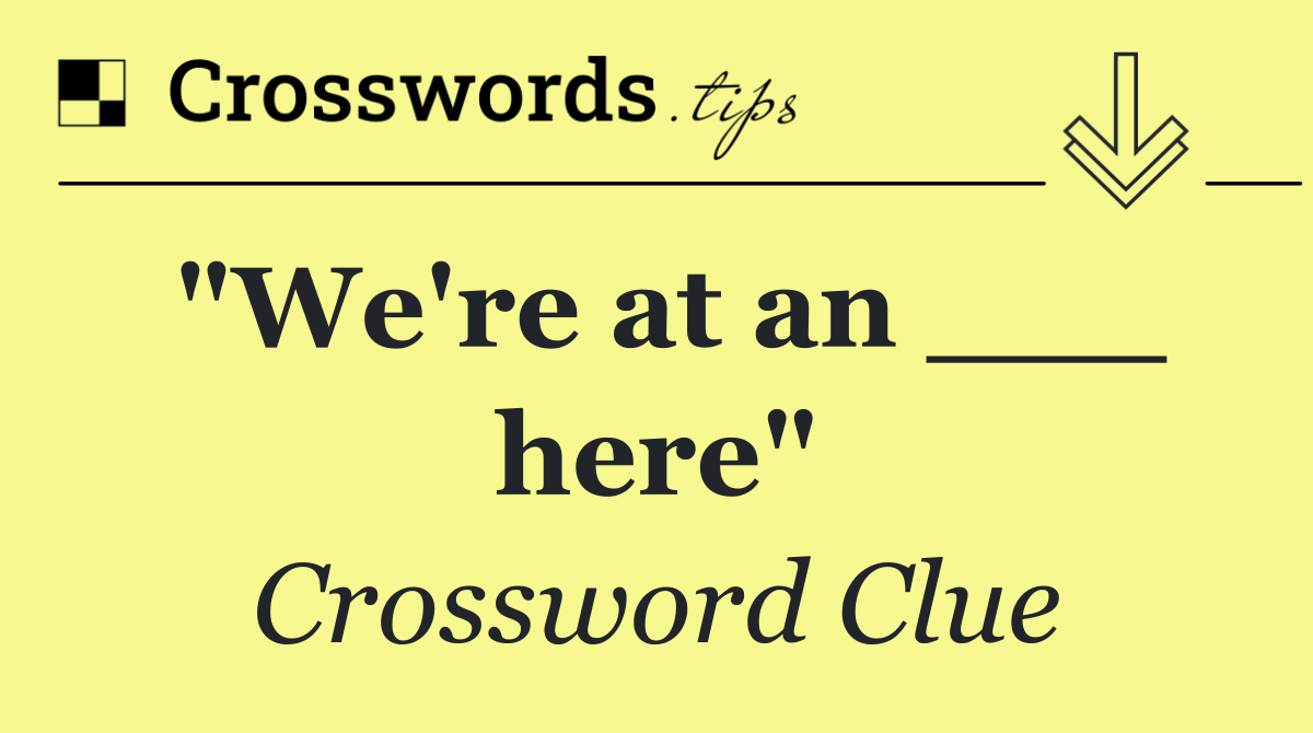 "We're at an ___ here"