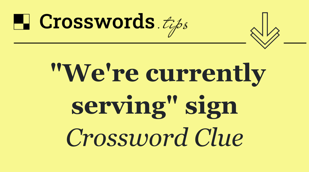 "We're currently serving" sign