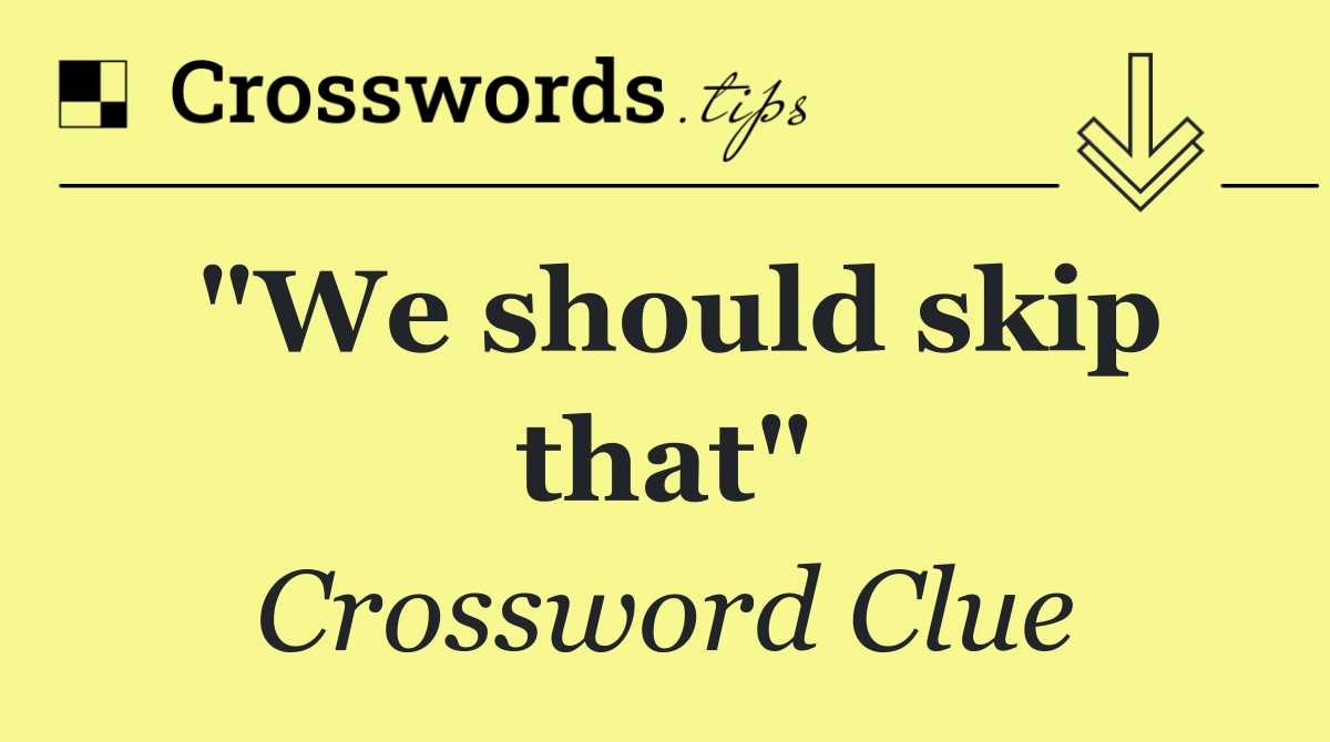 "We should skip that"