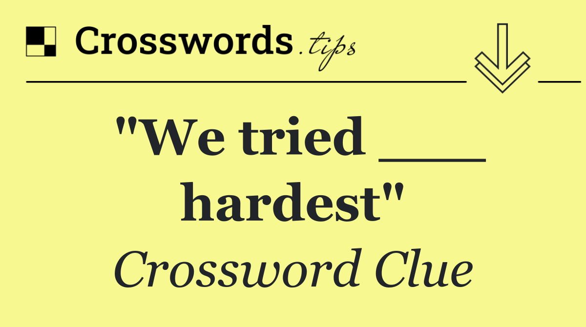 "We tried ___ hardest"