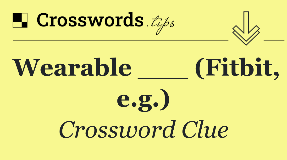 Wearable ___ (Fitbit, e.g.)