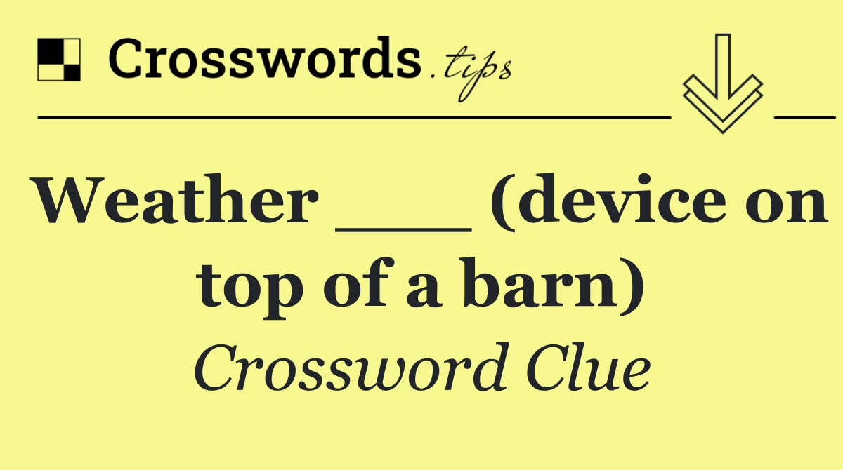 Weather ___ (device on top of a barn)