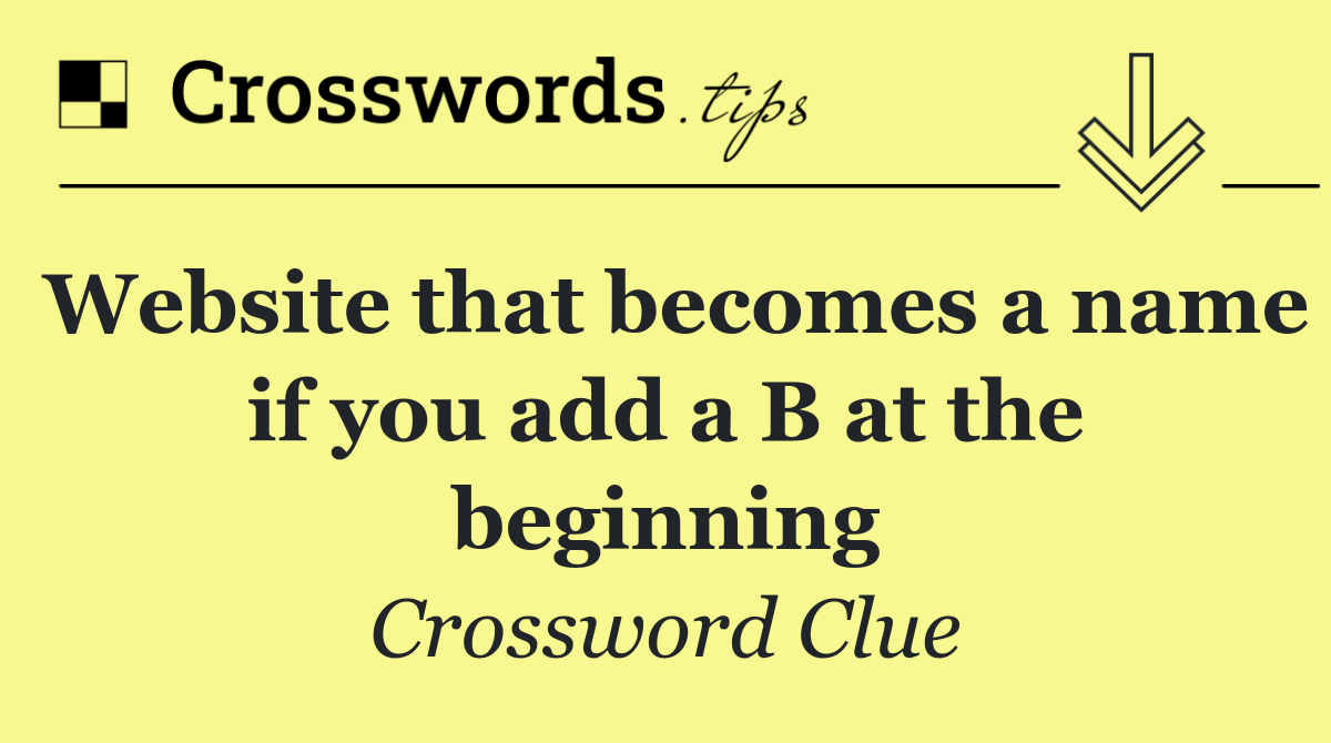 Website that becomes a name if you add a B at the beginning