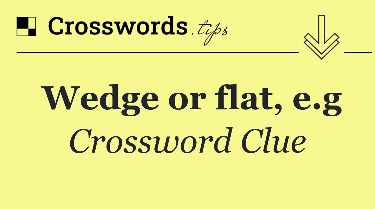 Wedge or flat, e.g