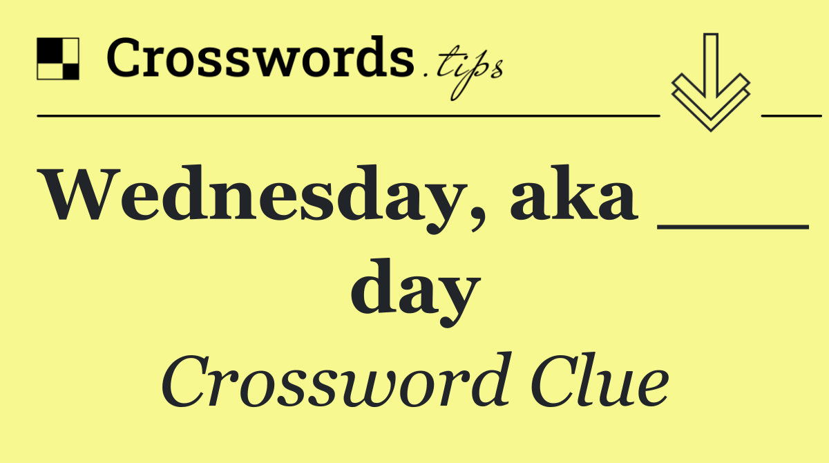 Wednesday, aka ___ day