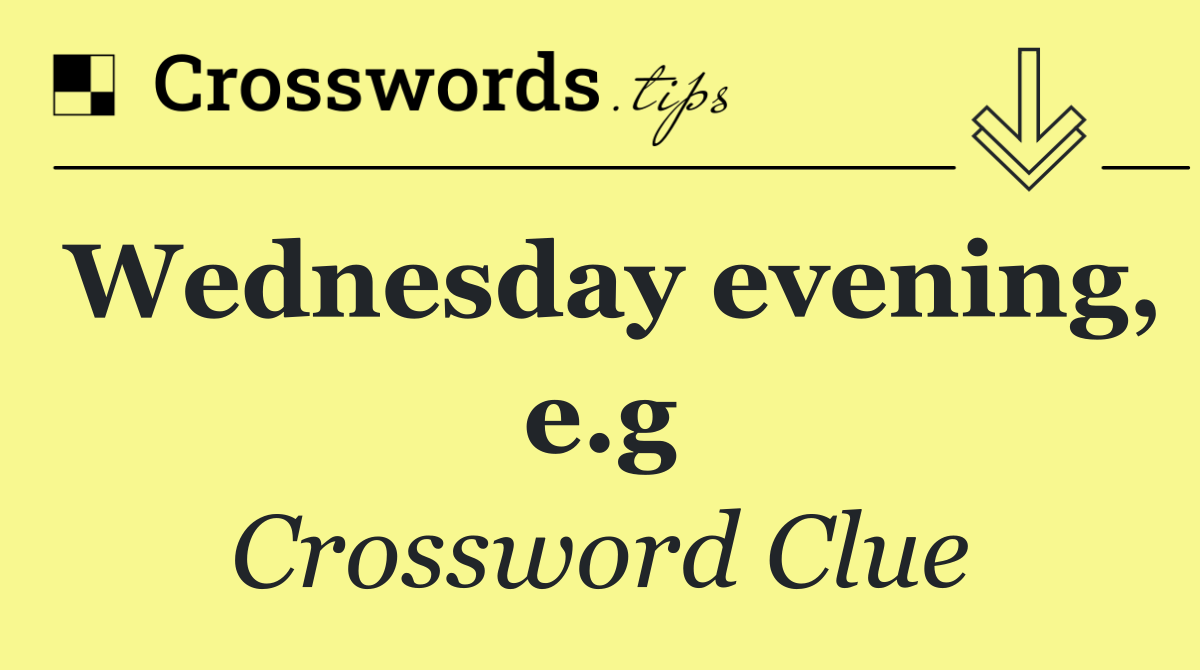 Wednesday evening, e.g