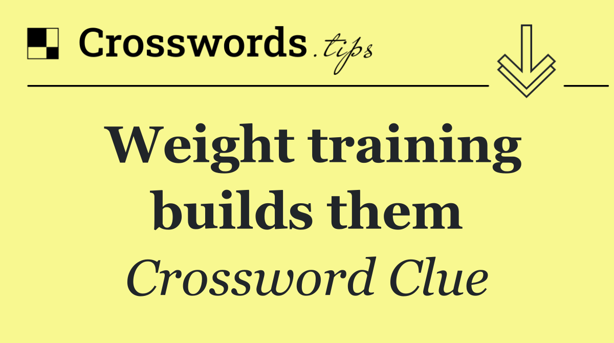 Weight training builds them