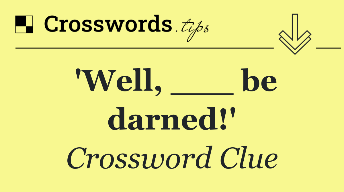 'Well, ___ be darned!'